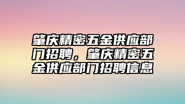 肇慶精密五金供應(yīng)部門招聘，肇慶精密五金供應(yīng)部門招聘信息