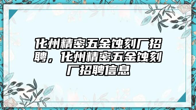 化州精密五金蝕刻廠招聘，化州精密五金蝕刻廠招聘信息