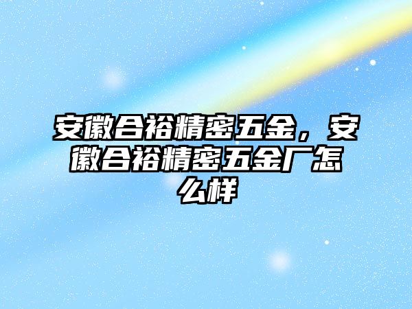 安徽合裕精密五金，安徽合裕精密五金廠怎么樣