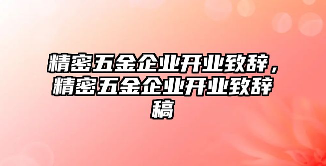 精密五金企業(yè)開業(yè)致辭，精密五金企業(yè)開業(yè)致辭稿