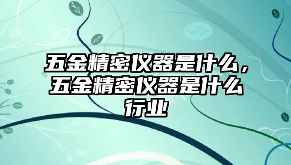 五金精密儀器是什么，五金精密儀器是什么行業(yè)