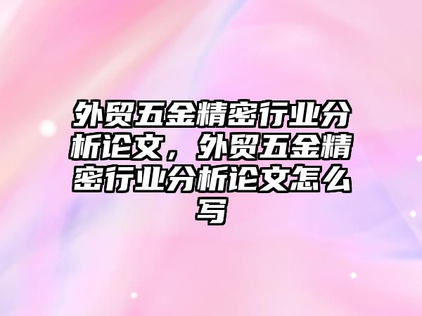 外貿(mào)五金精密行業(yè)分析論文，外貿(mào)五金精密行業(yè)分析論文怎么寫