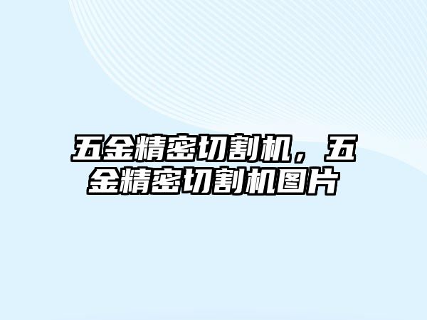 五金精密切割機，五金精密切割機圖片