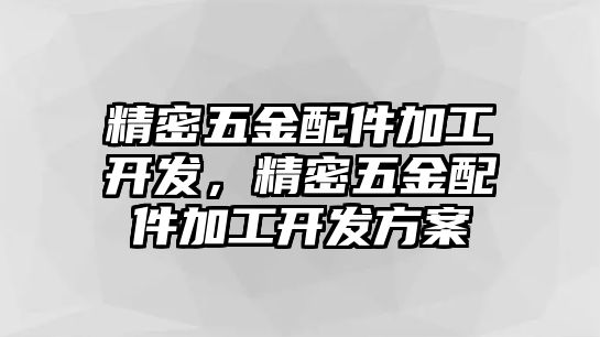 精密五金配件加工開發(fā)，精密五金配件加工開發(fā)方案