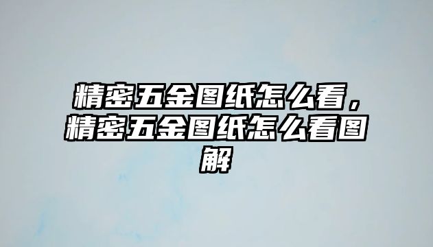 精密五金圖紙怎么看，精密五金圖紙怎么看圖解