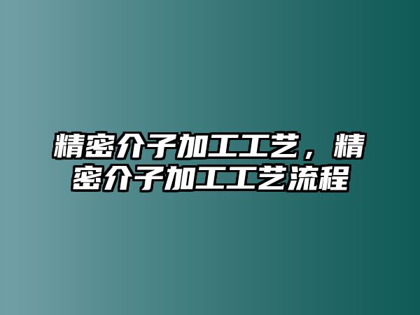 精密介子加工工藝，精密介子加工工藝流程