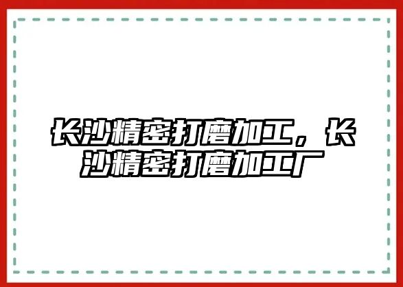 長沙精密打磨加工，長沙精密打磨加工廠