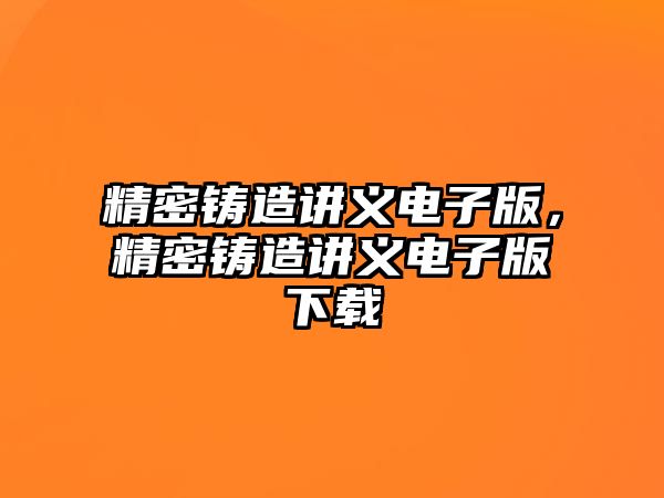 精密鑄造講義電子版，精密鑄造講義電子版下載