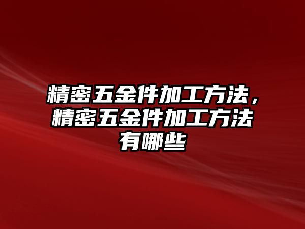 精密五金件加工方法，精密五金件加工方法有哪些