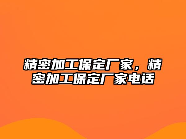 精密加工保定廠家，精密加工保定廠家電話