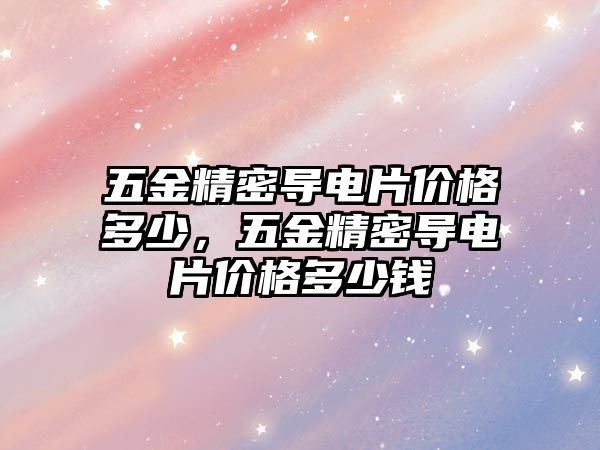 五金精密導電片價格多少，五金精密導電片價格多少錢