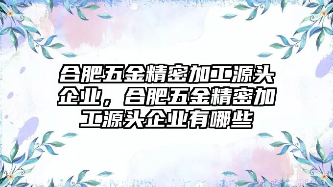 合肥五金精密加工源頭企業(yè)，合肥五金精密加工源頭企業(yè)有哪些