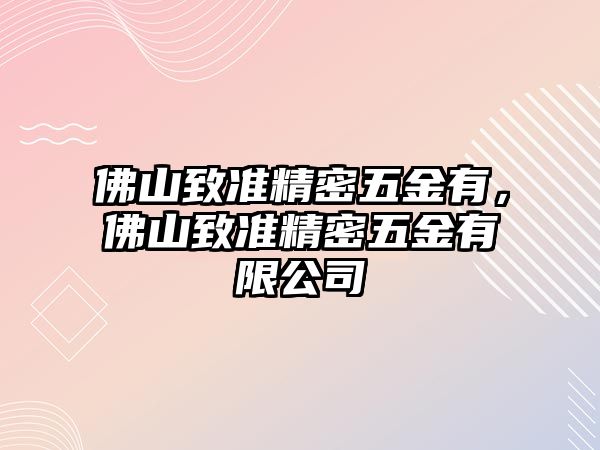 佛山致準精密五金有，佛山致準精密五金有限公司