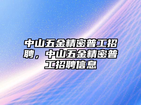 中山五金精密普工招聘，中山五金精密普工招聘信息