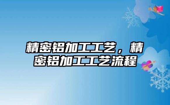 精密鋁加工工藝，精密鋁加工工藝流程