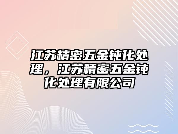 江蘇精密五金鈍化處理，江蘇精密五金鈍化處理有限公司