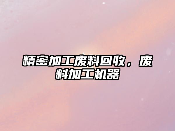 精密加工廢料回收，廢料加工機(jī)器