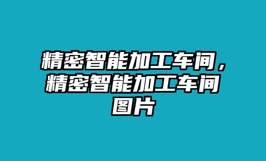 精密智能加工車間，精密智能加工車間圖片