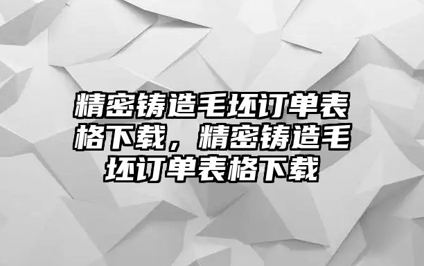 精密鑄造毛坯訂單表格下載，精密鑄造毛坯訂單表格下載