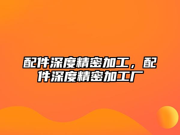 配件深度精密加工，配件深度精密加工廠