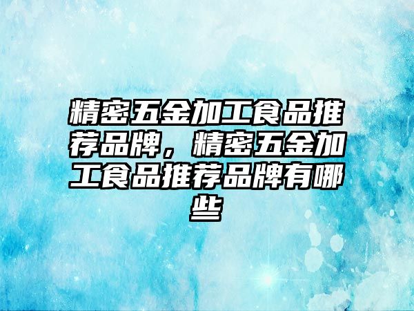 精密五金加工食品推薦品牌，精密五金加工食品推薦品牌有哪些