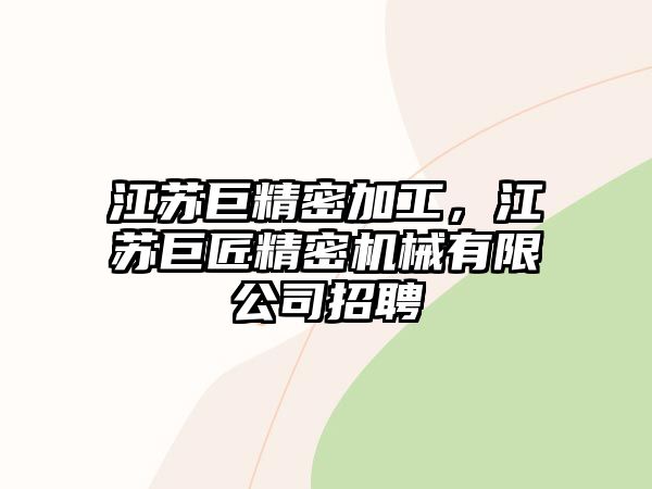 江蘇巨精密加工，江蘇巨匠精密機械有限公司招聘