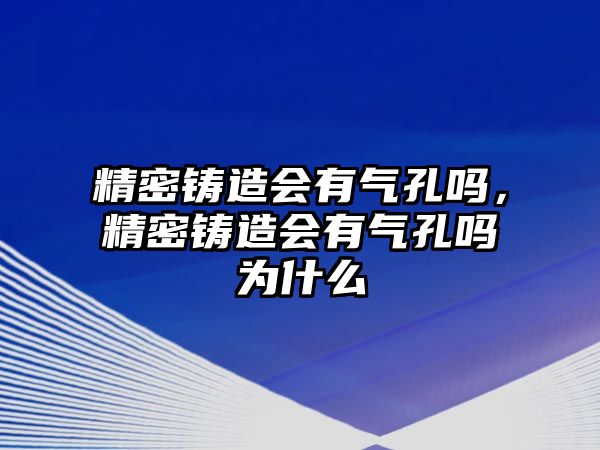 精密鑄造會(huì)有氣孔嗎，精密鑄造會(huì)有氣孔嗎為什么