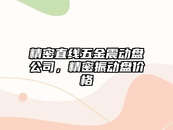 精密直線五金震動(dòng)盤公司，精密振動(dòng)盤價(jià)格