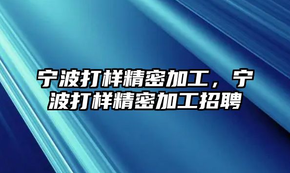 寧波打樣精密加工，寧波打樣精密加工招聘