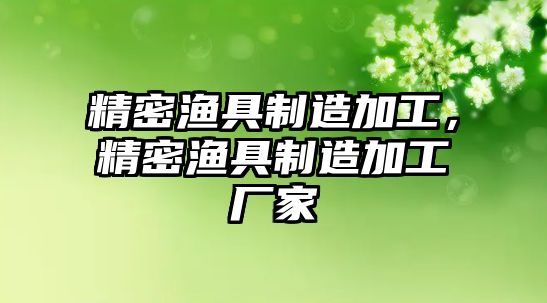 精密漁具制造加工，精密漁具制造加工廠家