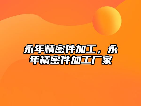 永年精密件加工，永年精密件加工廠家