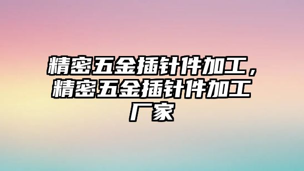 精密五金插針件加工，精密五金插針件加工廠家