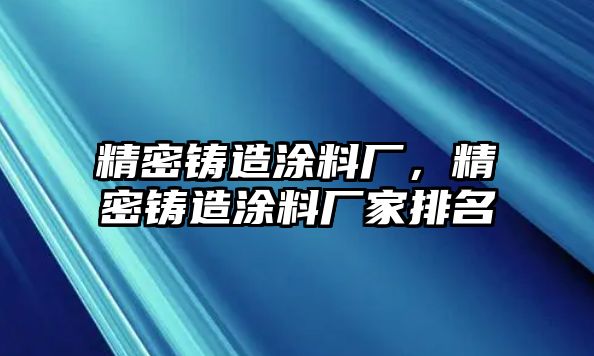 精密鑄造涂料廠，精密鑄造涂料廠家排名