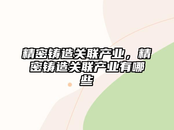 精密鑄造關聯(lián)產業(yè)，精密鑄造關聯(lián)產業(yè)有哪些