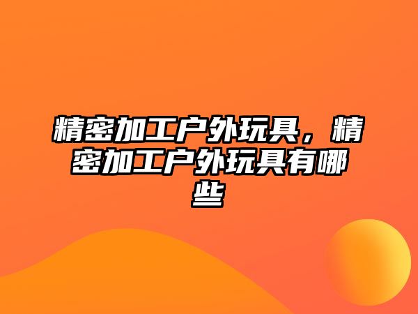 精密加工戶外玩具，精密加工戶外玩具有哪些