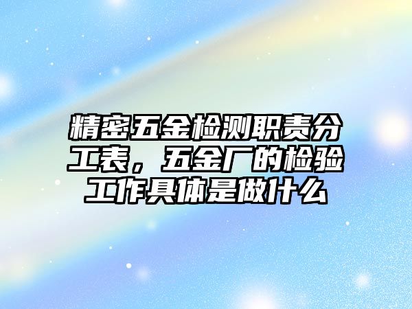 精密五金檢測(cè)職責(zé)分工表，五金廠的檢驗(yàn)工作具體是做什么