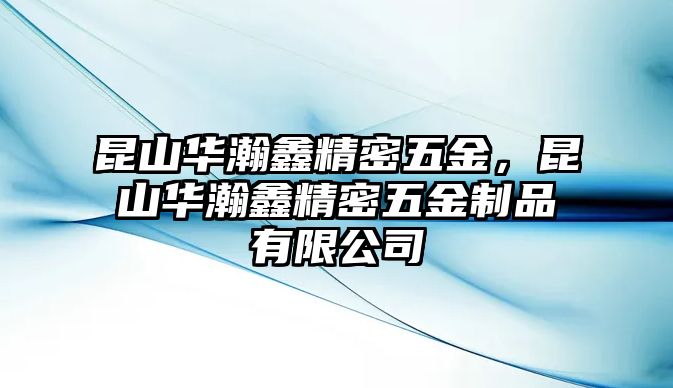 昆山華瀚鑫精密五金，昆山華瀚鑫精密五金制品有限公司