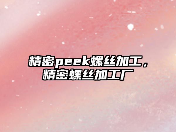 精密peek螺絲加工，精密螺絲加工廠