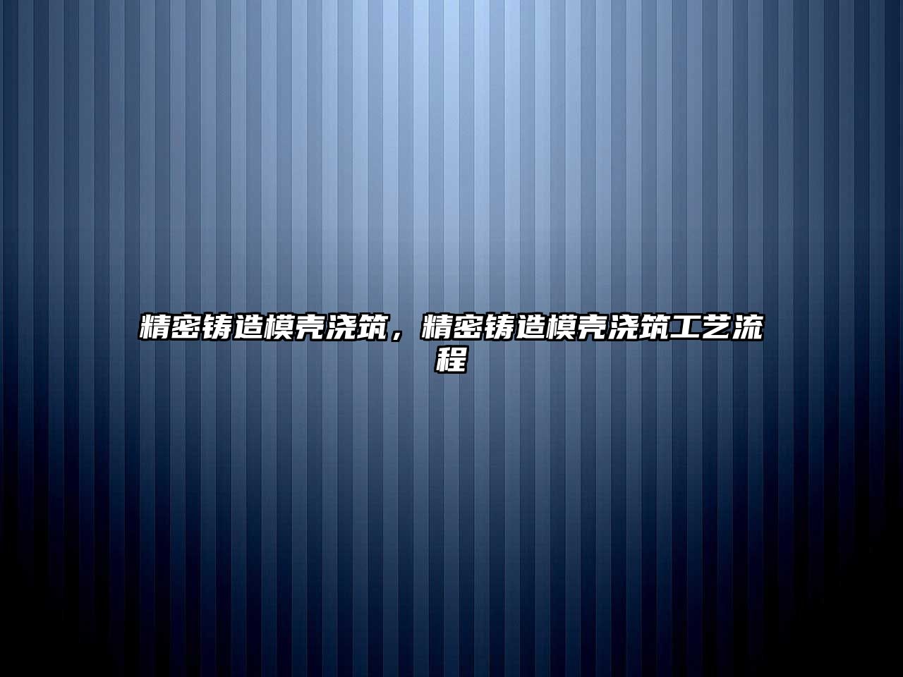 精密鑄造模殼澆筑，精密鑄造模殼澆筑工藝流程