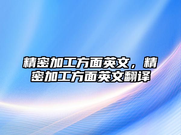 精密加工方面英文，精密加工方面英文翻譯