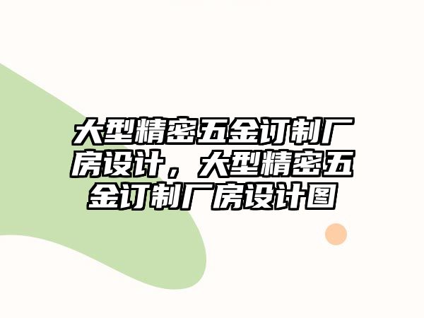 大型精密五金訂制廠房設計，大型精密五金訂制廠房設計圖