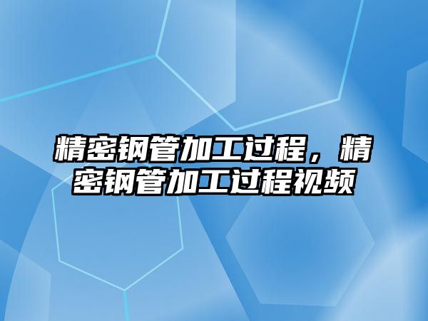 精密鋼管加工過程，精密鋼管加工過程視頻