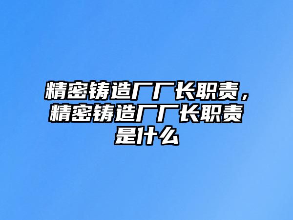 精密鑄造廠廠長職責，精密鑄造廠廠長職責是什么