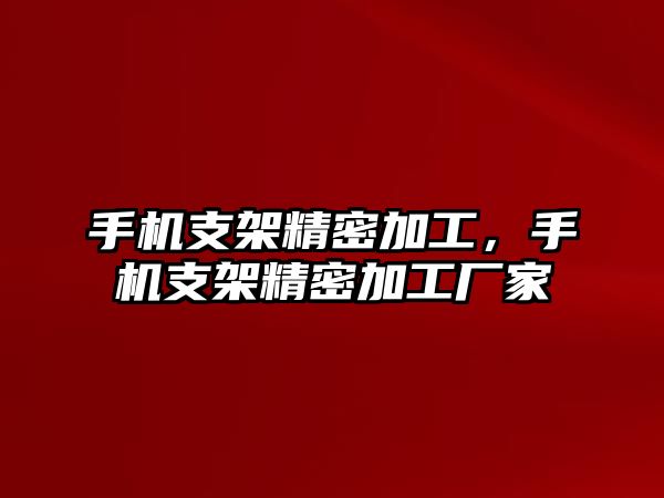 手機(jī)支架精密加工，手機(jī)支架精密加工廠家