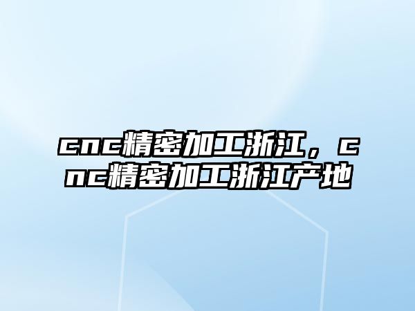 cnc精密加工浙江，cnc精密加工浙江產(chǎn)地