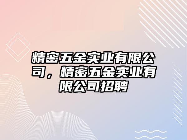 精密五金實(shí)業(yè)有限公司，精密五金實(shí)業(yè)有限公司招聘