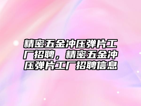 精密五金沖壓彈片工廠招聘，精密五金沖壓彈片工廠招聘信息