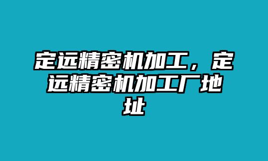 定遠(yuǎn)精密機(jī)加工，定遠(yuǎn)精密機(jī)加工廠地址