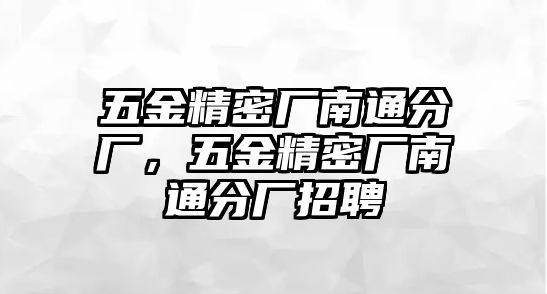 五金精密廠南通分廠，五金精密廠南通分廠招聘