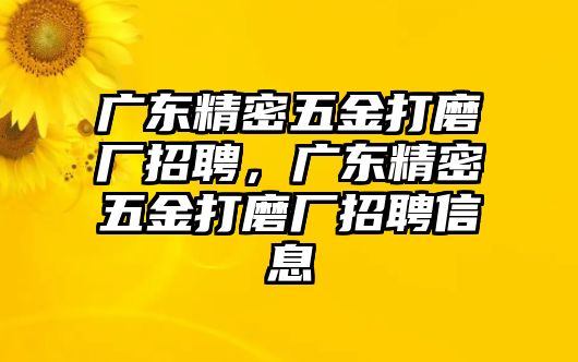 廣東精密五金打磨廠招聘，廣東精密五金打磨廠招聘信息